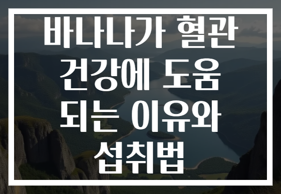 바나나가 혈관 건강에 도움 되는 이유와 섭취법