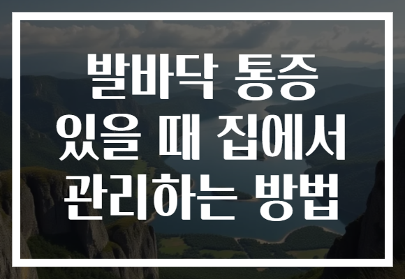 발바닥 통증 있을 때 집에서 관리하는 방법