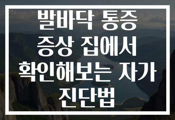 발바닥 통증 증상 집에서 확인해보는 자가 진단법