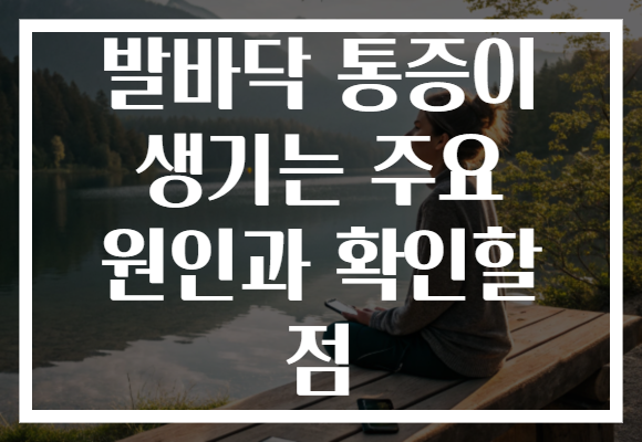 발바닥 통증이 생기는 주요 원인과 확인할 점