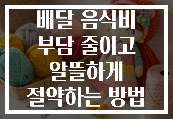 배달 음식비 부담 줄이고 알뜰하게 절약하는 방법