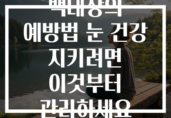 백내장의 예방법 눈 건강 지키려면 이것부터 관리하세요