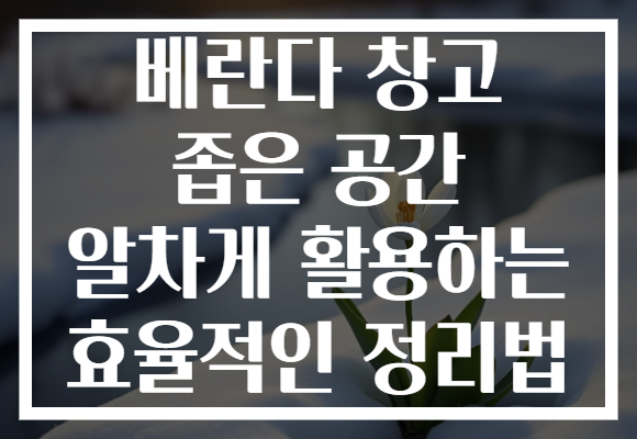 베란다 창고 좁은 공간 알차게 활용하는 효율적인 정리법