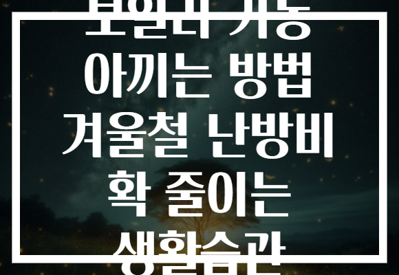 보일러 가동 아끼는 방법 겨울철 난방비 확 줄이는 생활습관