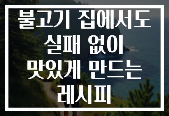 불고기 집에서도 실패 없이 맛있게 만드는 레시피