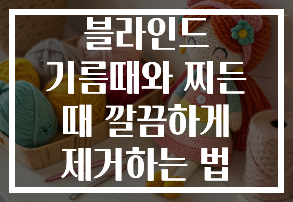 블라인드 기름때와 찌든 때 깔끔하게 제거하는 법