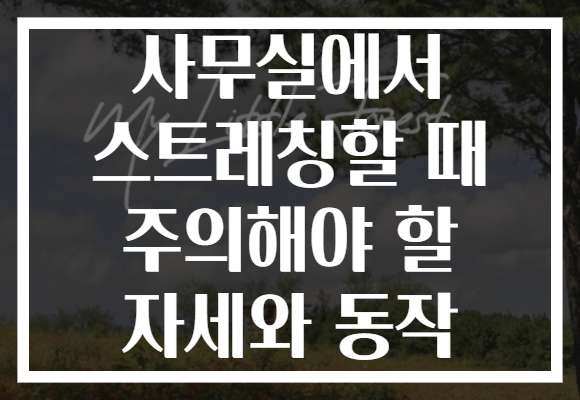 사무실에서 스트레칭할 때 주의해야 할 자세와 동작