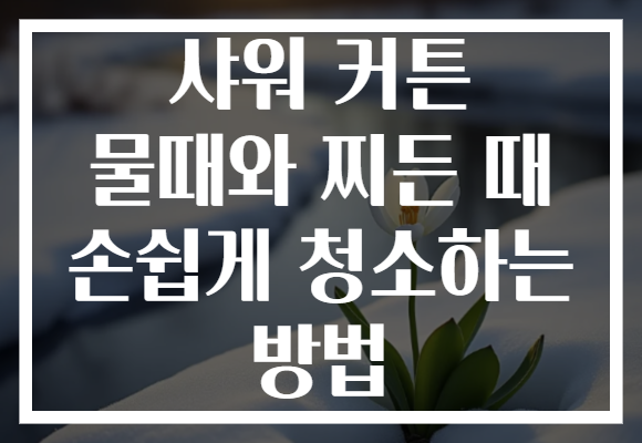 샤워 커튼 물때와 찌든 때 손쉽게 청소하는 방법