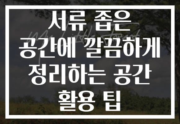서류 좁은 공간에 깔끔하게 정리하는 공간 활용 팁