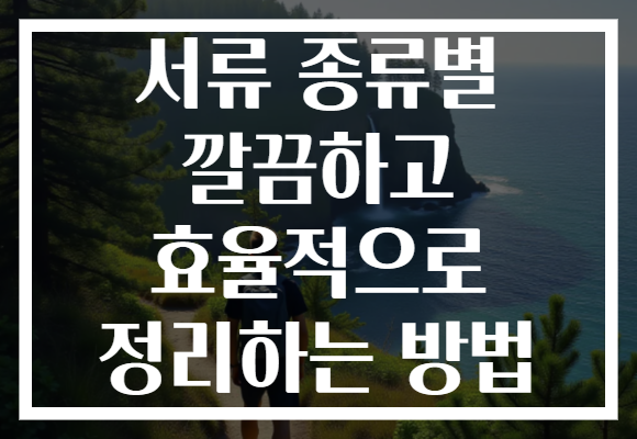 서류 종류별 깔끔하고 효율적으로 정리하는 방법