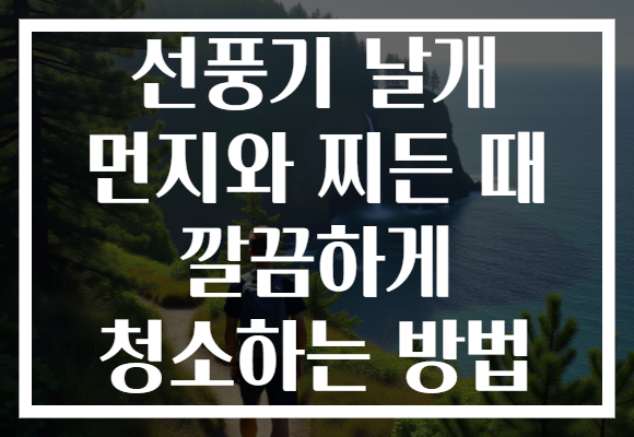 선풍기 날개 먼지와 찌든 때 깔끔하게 청소하는 방법