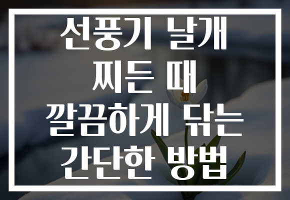 선풍기 날개 찌든 때 깔끔하게 닦는 간단한 방법