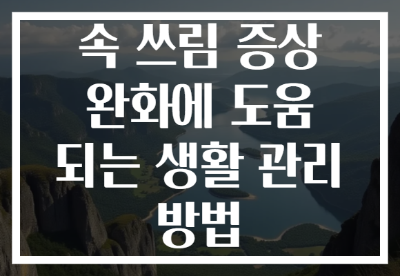 속 쓰림 증상 완화에 도움 되는 생활 관리 방법