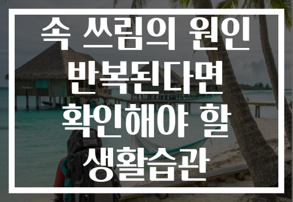 속 쓰림의 원인 반복된다면 확인해야 할 생활습관