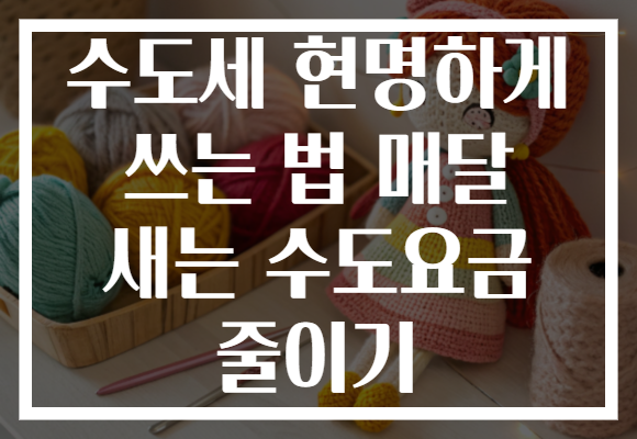 수도세 현명하게 쓰는 법 매달 새는 수도요금 줄이기