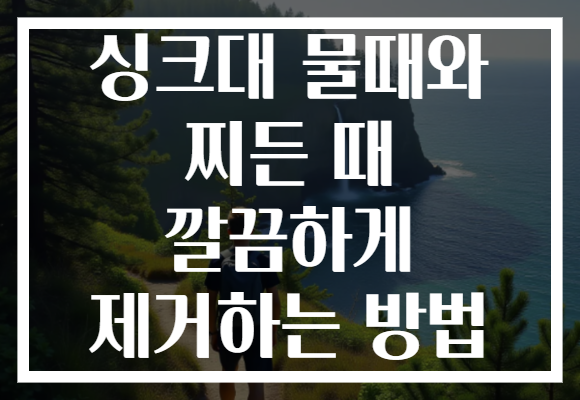 싱크대 물때와 찌든 때 깔끔하게 제거하는 방법