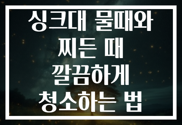 싱크대 물때와 찌든 때 깔끔하게 청소하는 법