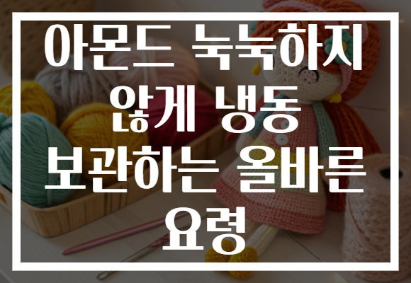 아몬드 눅눅하지 않게 냉동 보관하는 올바른 요령