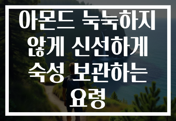 아몬드 눅눅하지 않게 신선하게 숙성 보관하는 요령