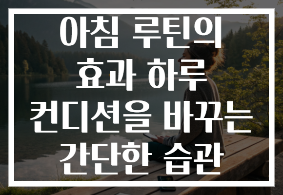 아침 루틴의 효과 하루 컨디션을 바꾸는 간단한 습관