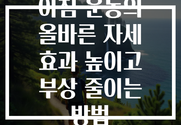 아침 운동의 올바른 자세 효과 높이고 부상 줄이는 방법