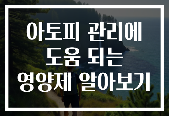 아토피 관리에 도움 되는 영양제 알아보기