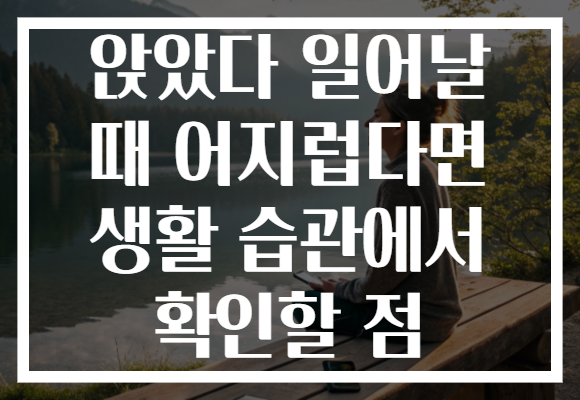 앉았다 일어날 때 어지럽다면 생활 습관에서 확인할 점