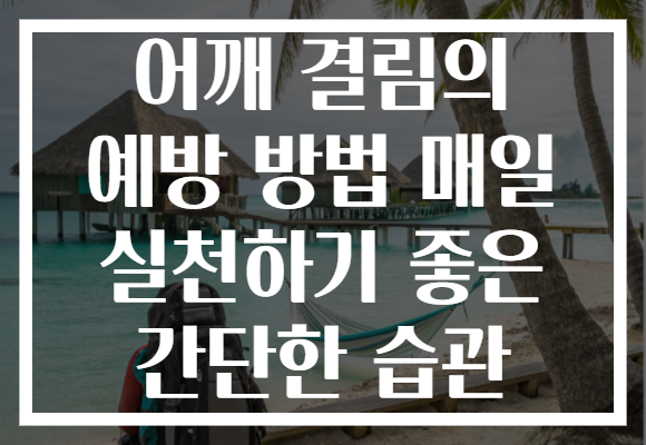 어깨 결림의 예방 방법 매일 실천하기 좋은 간단한 습관