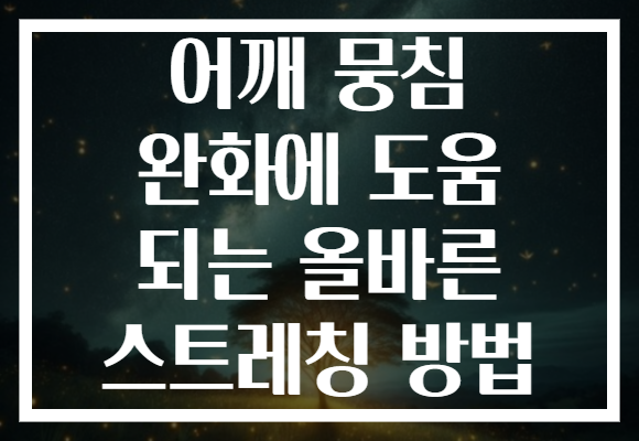어깨 뭉침 완화에 도움 되는 올바른 스트레칭 방법