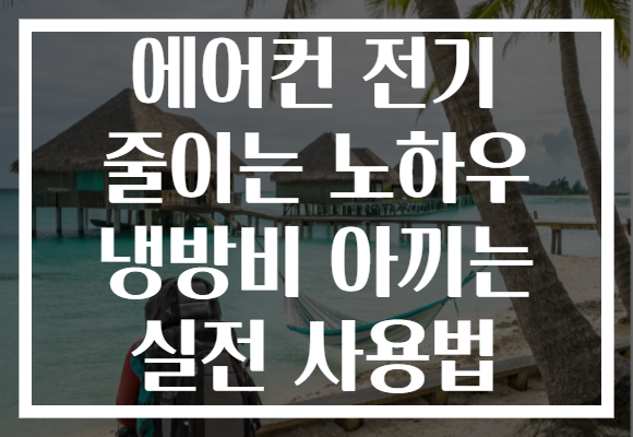 에어컨 전기 줄이는 노하우 냉방비 아끼는 실전 사용법