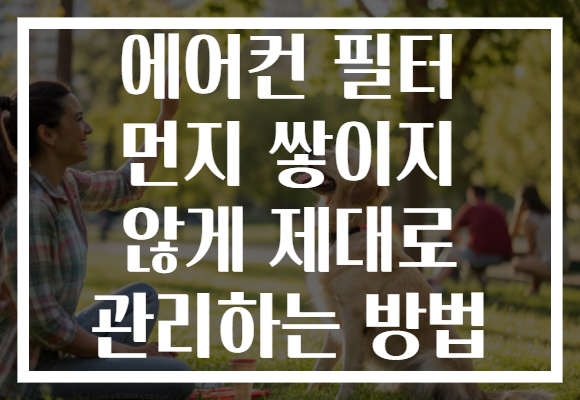 에어컨 필터 먼지 쌓이지 않게 제대로 관리하는 방법