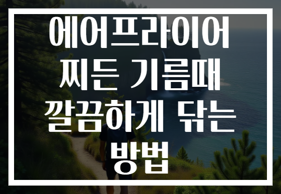 에어프라이어 찌든 기름때 깔끔하게 닦는 방법