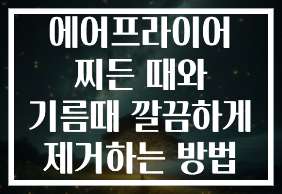 에어프라이어 찌든 때와 기름때 깔끔하게 제거하는 방법