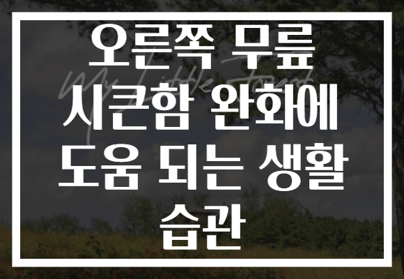 오른쪽 무릎 시큰함 완화에 도움 되는 생활 습관
