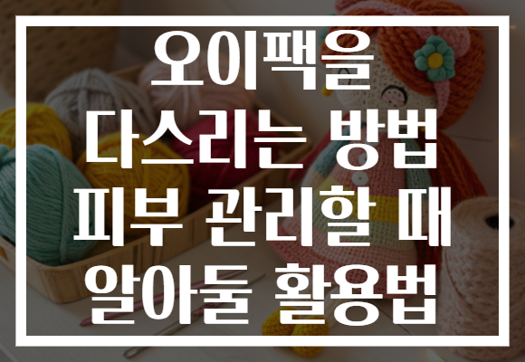 오이팩을 다스리는 방법 피부 관리할 때 알아둘 활용법