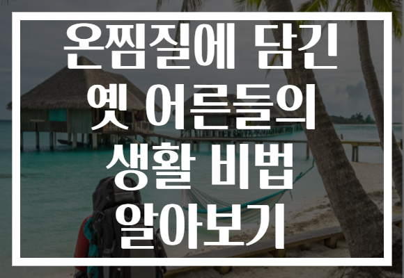 온찜질에 담긴 옛 어른들의 생활 비법 알아보기