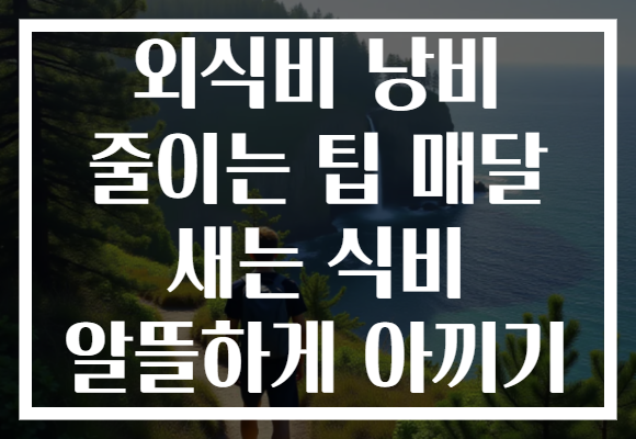 외식비 낭비 줄이는 팁 매달 새는 식비 알뜰하게 아끼기