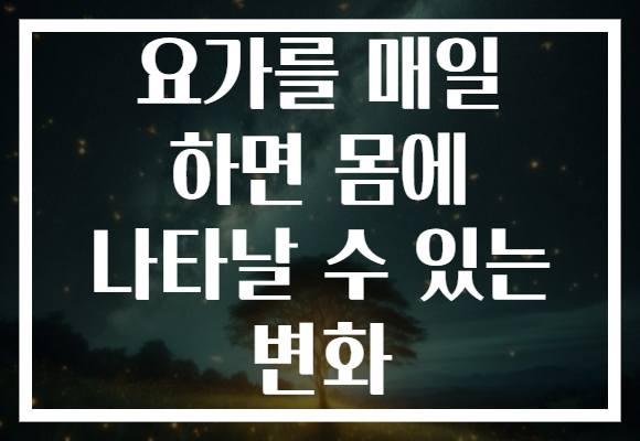 요가를 매일 하면 몸에 나타날 수 있는 변화