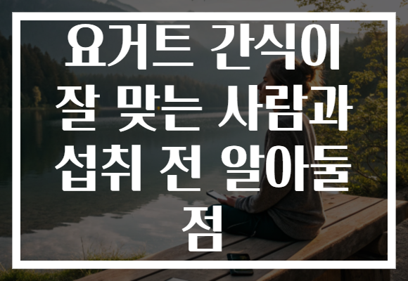 요거트 간식이 잘 맞는 사람과 섭취 전 알아둘 점
