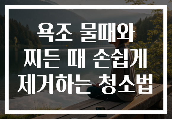 욕조 물때와 찌든 때 손쉽게 제거하는 청소법