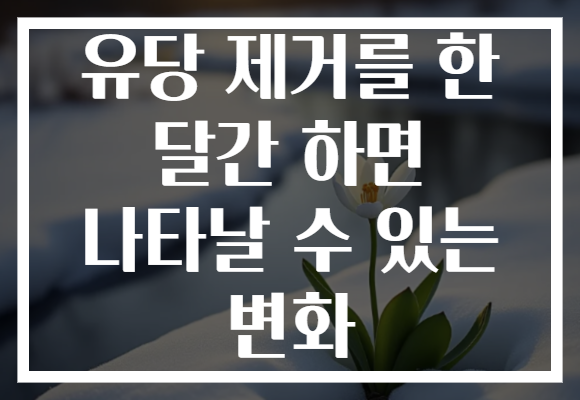 유당 제거를 한 달간 하면 나타날 수 있는 변화