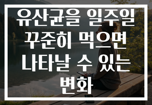 유산균을 일주일 꾸준히 먹으면 나타날 수 있는 변화