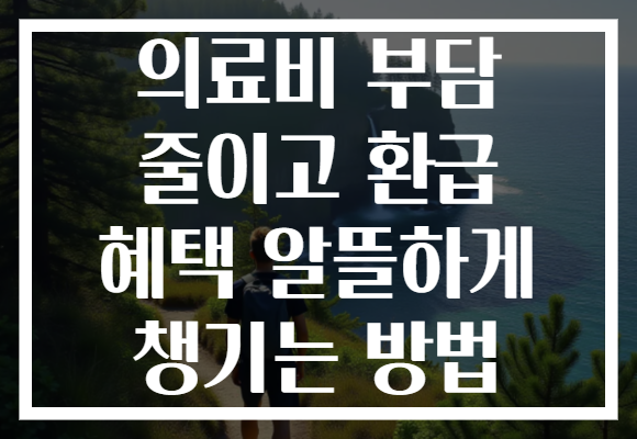의료비 부담 줄이고 환급 혜택 알뜰하게 챙기는 방법
