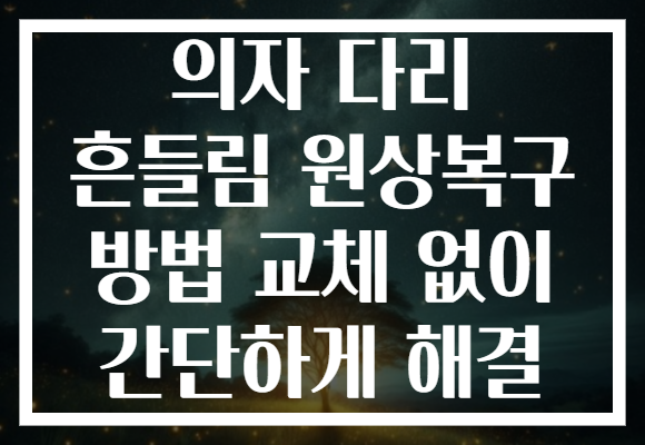 의자 다리 흔들림 원상복구 방법 교체 없이 간단하게 해결