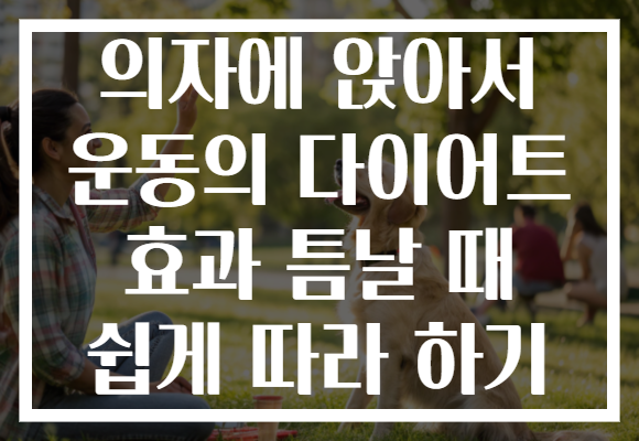 의자에 앉아서 운동의 다이어트 효과 틈날 때 쉽게 따라 하기