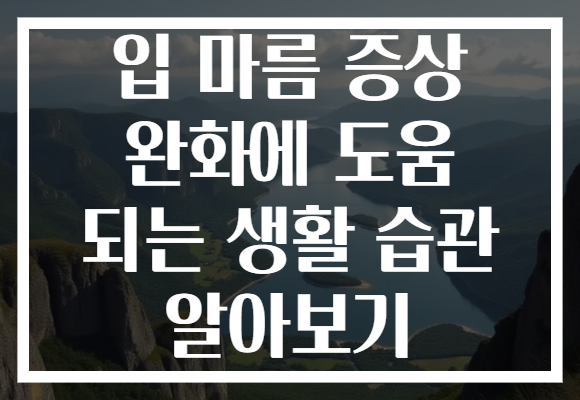 입 마름 증상 완화에 도움 되는 생활 습관 알아보기