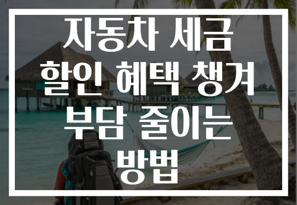 자동차 세금 할인 혜택 챙겨 부담 줄이는 방법