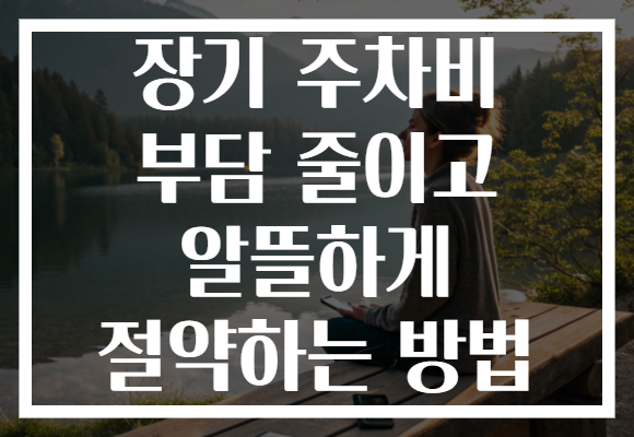 장기 주차비 부담 줄이고 알뜰하게 절약하는 방법