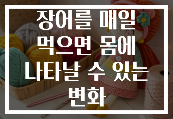 장어를 매일 먹으면 몸에 나타날 수 있는 변화