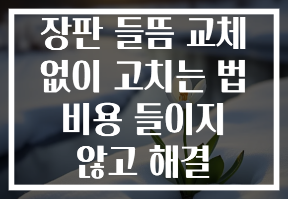 장판 들뜸 교체 없이 고치는 법 비용 들이지 않고 해결